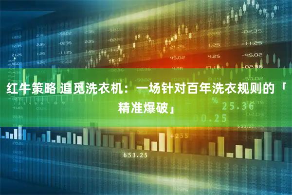 红牛策略 追觅洗衣机：一场针对百年洗衣规则的「精准爆破」