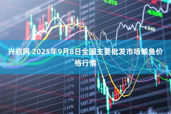兴启网 2025年9月8日全国主要批发市场鲅鱼价格行情