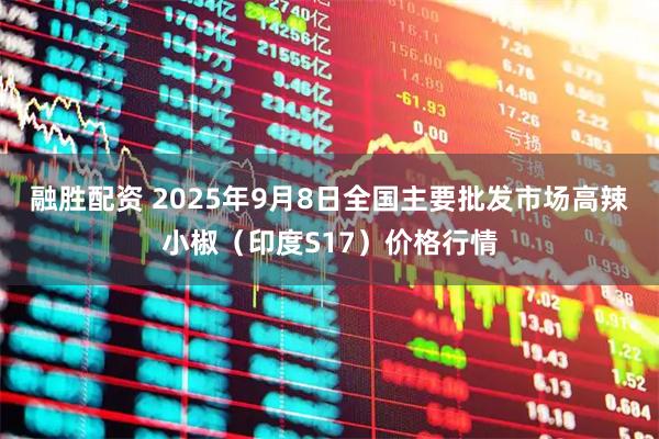 融胜配资 2025年9月8日全国主要批发市场高辣小椒（印度S17）价格行情