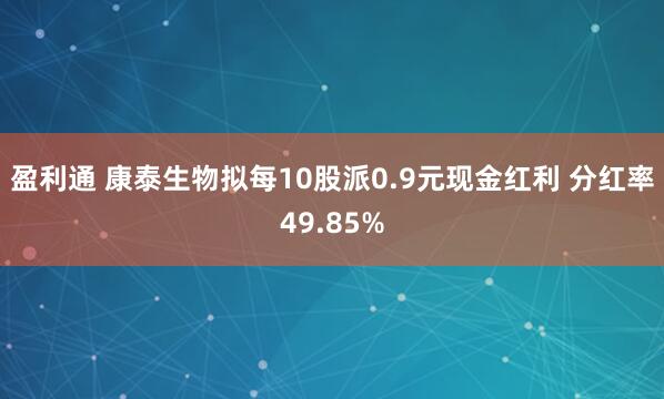 盈利通 康泰生物拟每10股派0.9元现金红利 分红率49.85%
