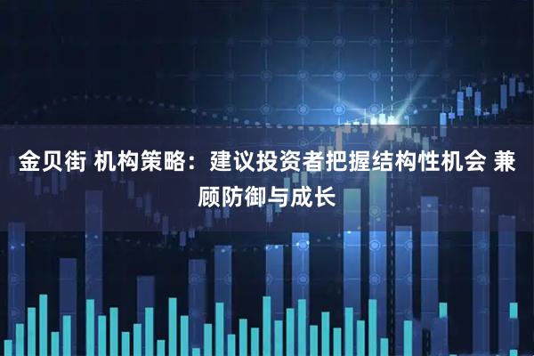 金贝街 机构策略：建议投资者把握结构性机会 兼顾防御与成长