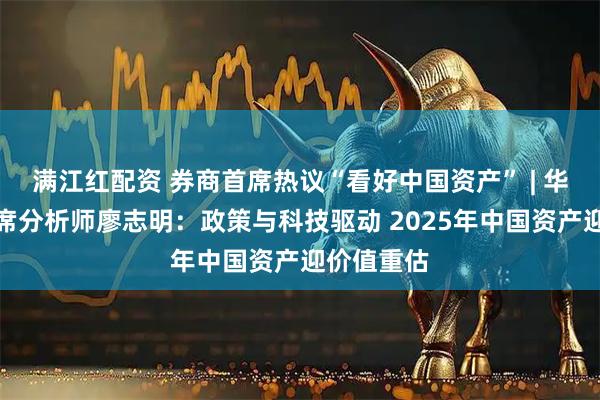 满江红配资 券商首席热议“看好中国资产” | 华源证券首席分析师廖志明：政策与科技驱动 2025年中国资产迎价值重估
