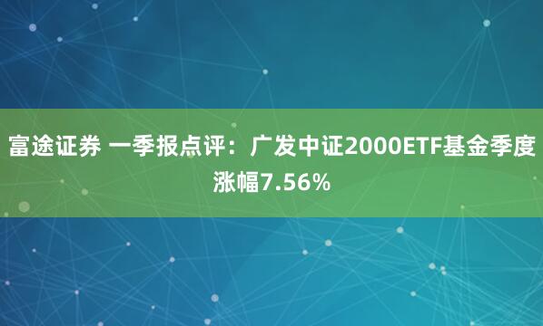 富途证券 一季报点评：广发中证2000ETF基金季度涨幅7.56%