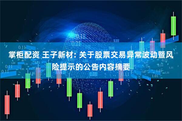掌柜配资 王子新材: 关于股票交易异常波动暨风险提示的公告内容摘要