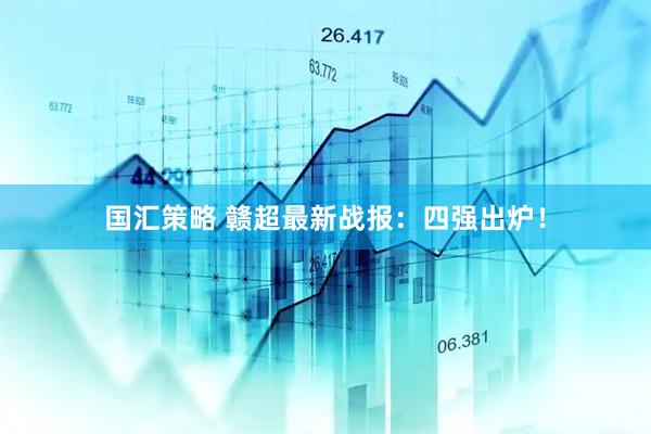 国汇策略 赣超最新战报：四强出炉！