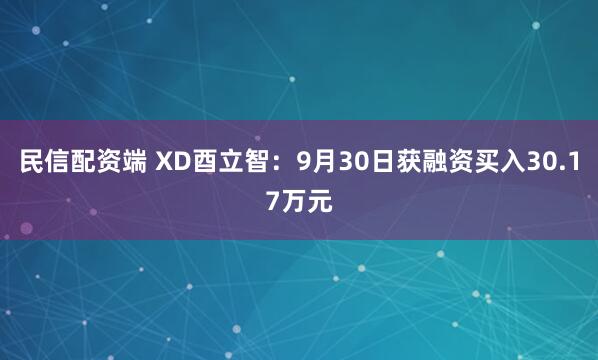 民信配资端 XD酉立智：9月30日获融资买入30.17万元