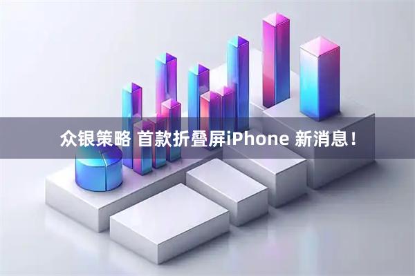 众银策略 首款折叠屏iPhone 新消息！