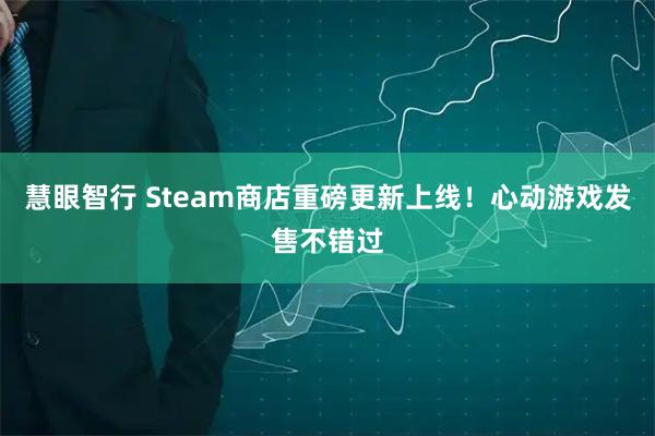 慧眼智行 Steam商店重磅更新上线！心动游戏发售不错过