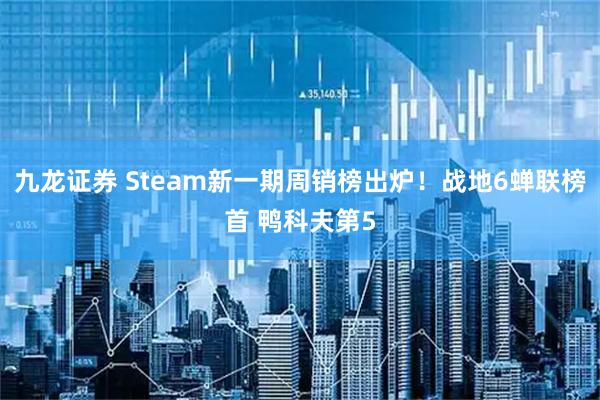 九龙证券 Steam新一期周销榜出炉！战地6蝉联榜首 鸭科夫第5