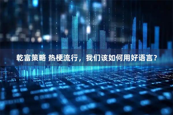 乾富策略 热梗流行,我们该如何用好语言?