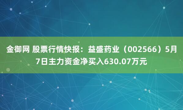 金御网 股票行情快报：益盛药业（002566）5月7日主力资金净买入630.07万元