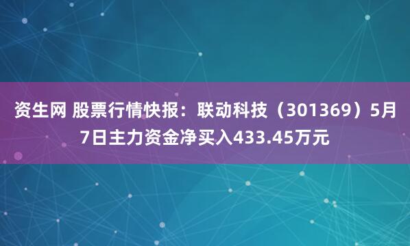 资生网 股票行情快报：联动科技（301369）5月7日主力资金净买入433.45万元