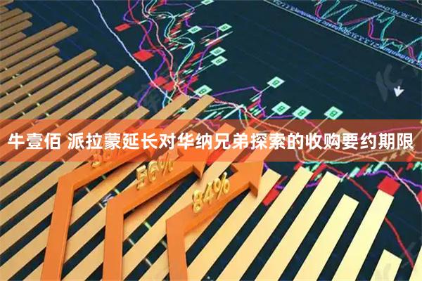 牛壹佰 派拉蒙延长对华纳兄弟探索的收购要约期限