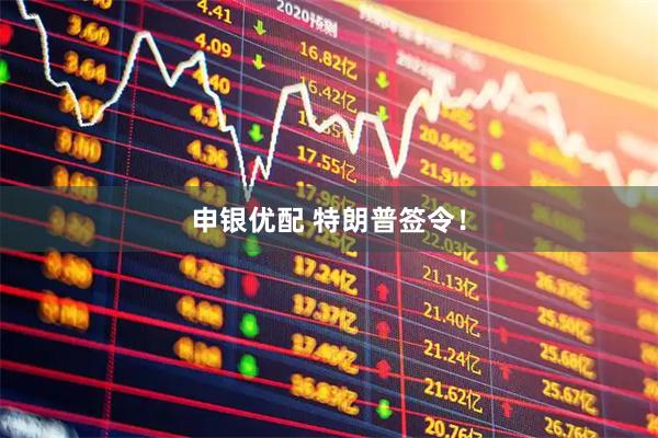 申银优配 特朗普签令!