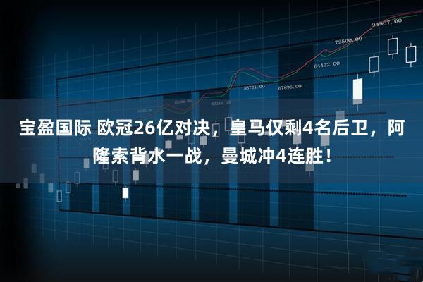 宝盈国际 欧冠26亿对决，皇马仅剩4名后卫，阿隆索背水一战，曼城冲4连胜！