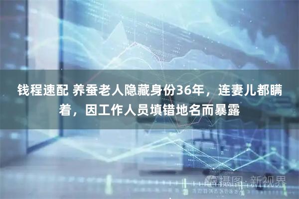 钱程速配 养蚕老人隐藏身份36年，连妻儿都瞒着，因工作人员填错地名而暴露