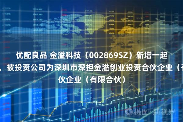 优配良品 金溢科技（002869SZ）新增一起对外投资，被投资公司为深圳市深担金溢创业投资合伙企业（有限合伙）