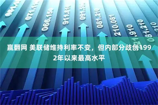 赢翻网 美联储维持利率不变，但内部分歧创1992年以来最高水平